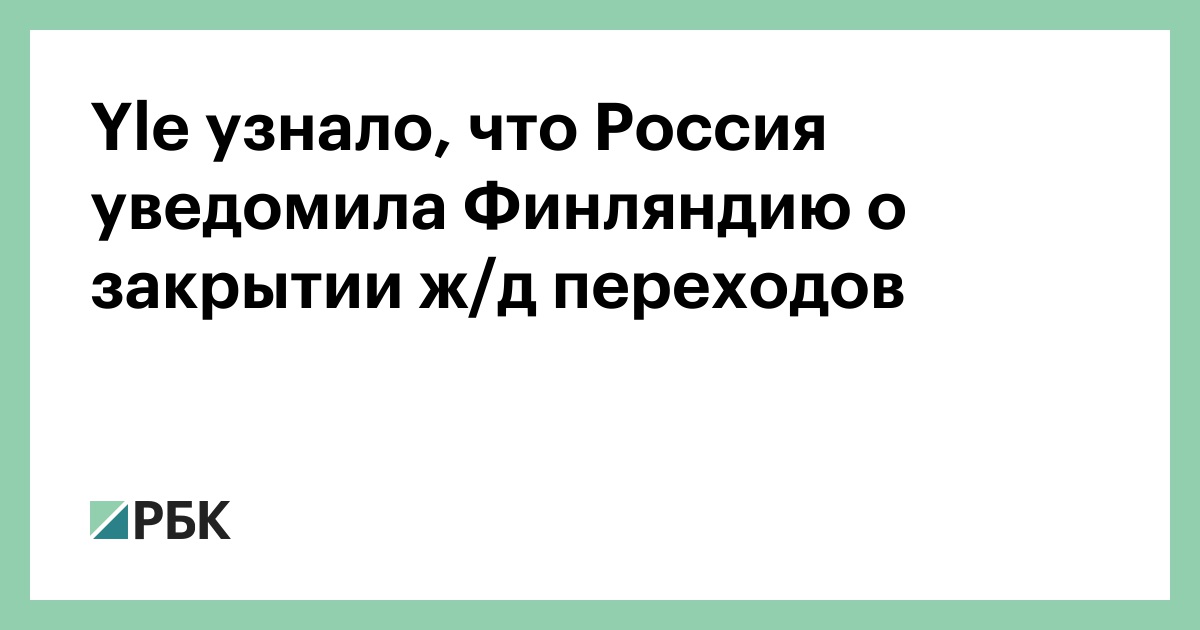 Yle узнало, что Россия уведомила Финляндию о закрытии ж/д переходов