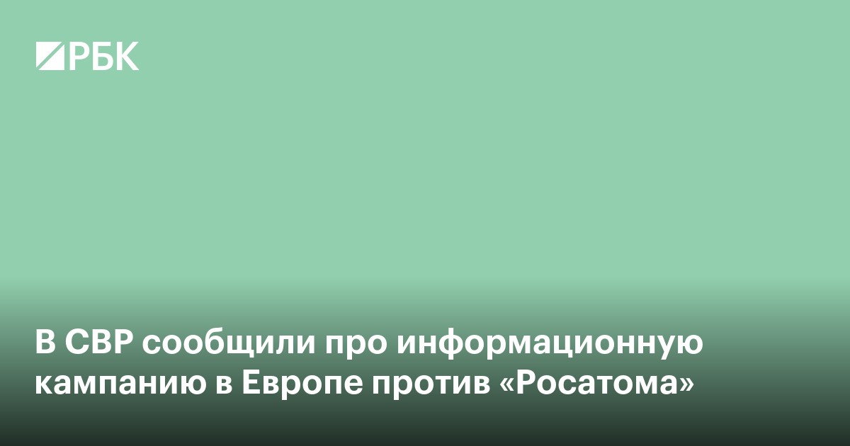 В СВР сообщили про информационную кампанию в Европе против «Росатома»