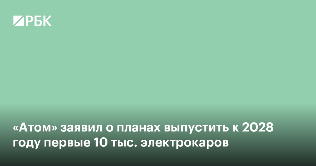 «Атом» заявил о планах выпустить к 2028 году первые 10 тыс. электрокаров