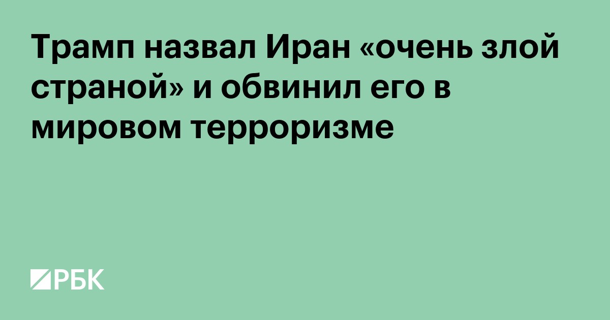 Трамп назвал Иран «очень злой страной» и обвинил его в мировом терроризме