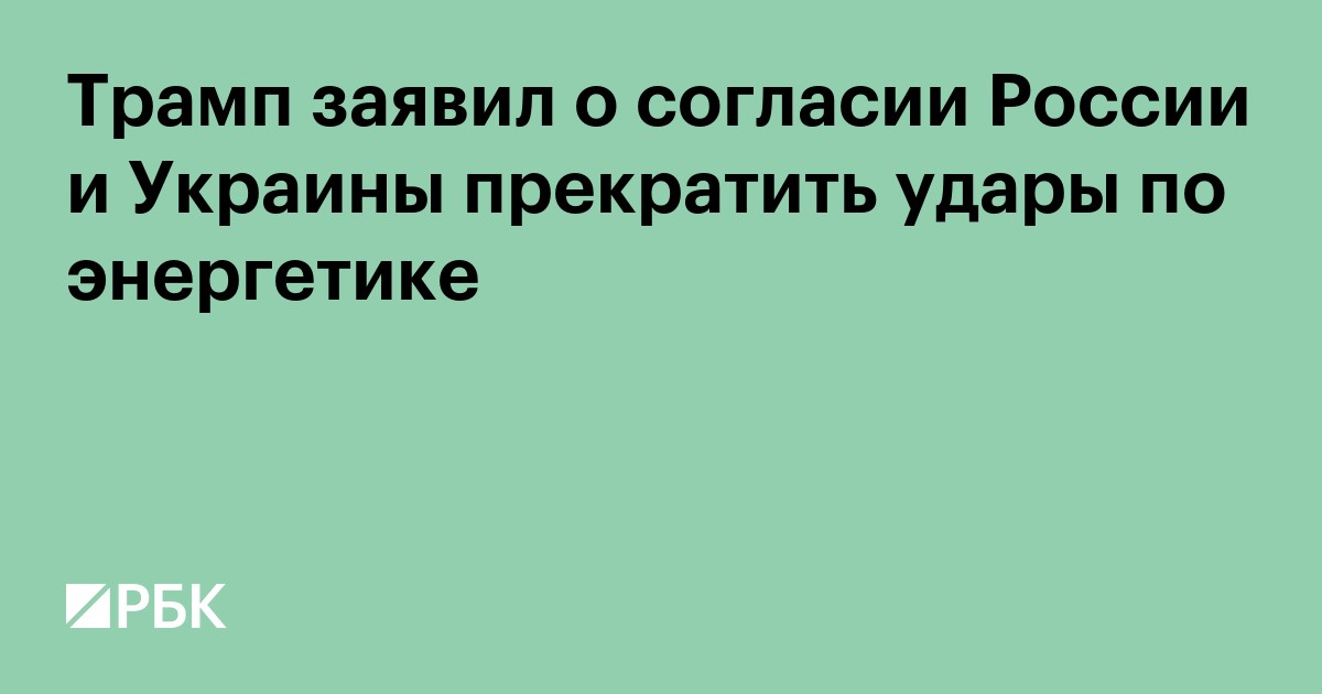 Трамп заявил о согласии России и Украины прекратить удары по энергетике