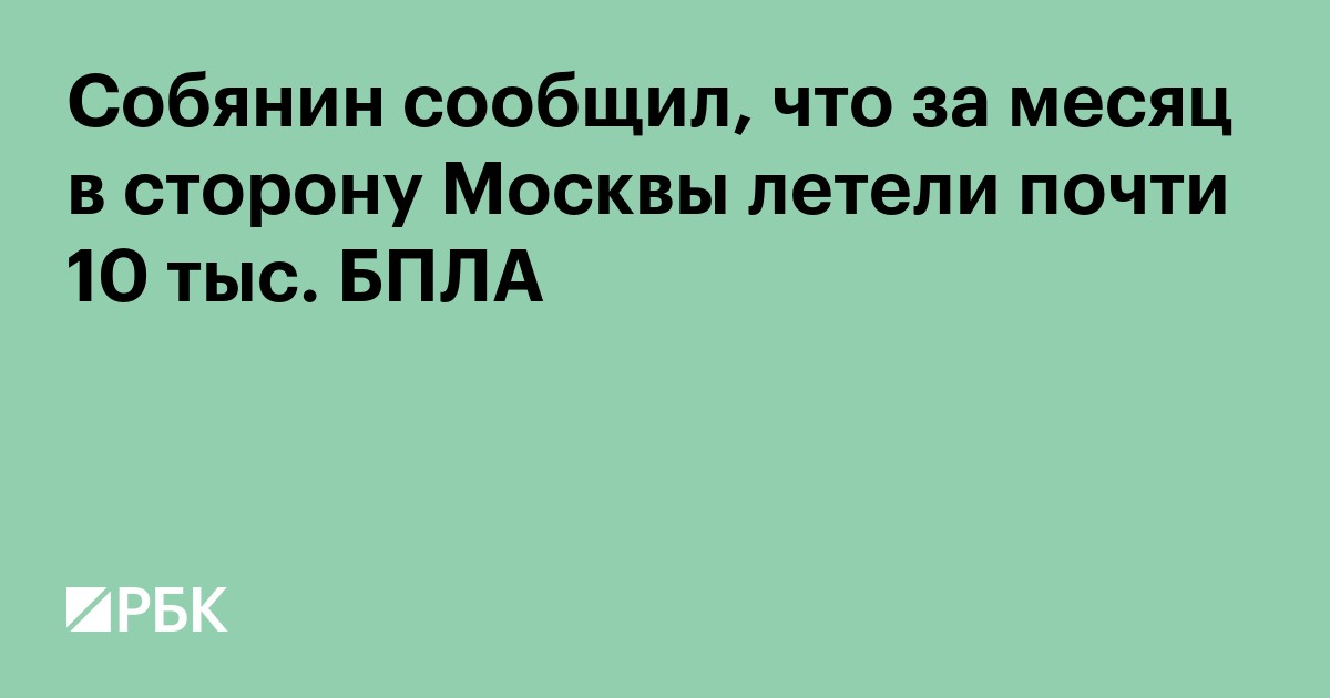 Собянин сообщил, что за месяц в сторону Москвы летели почти 10 тыс. БПЛА