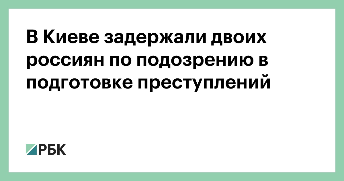 В Киеве задержали двоих россиян по подозрению в подготовке преступлени