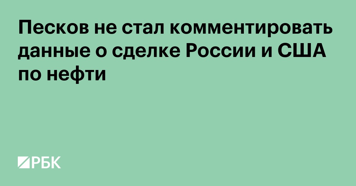 Песков не стал комментировать данные о сделке России и США по нефти