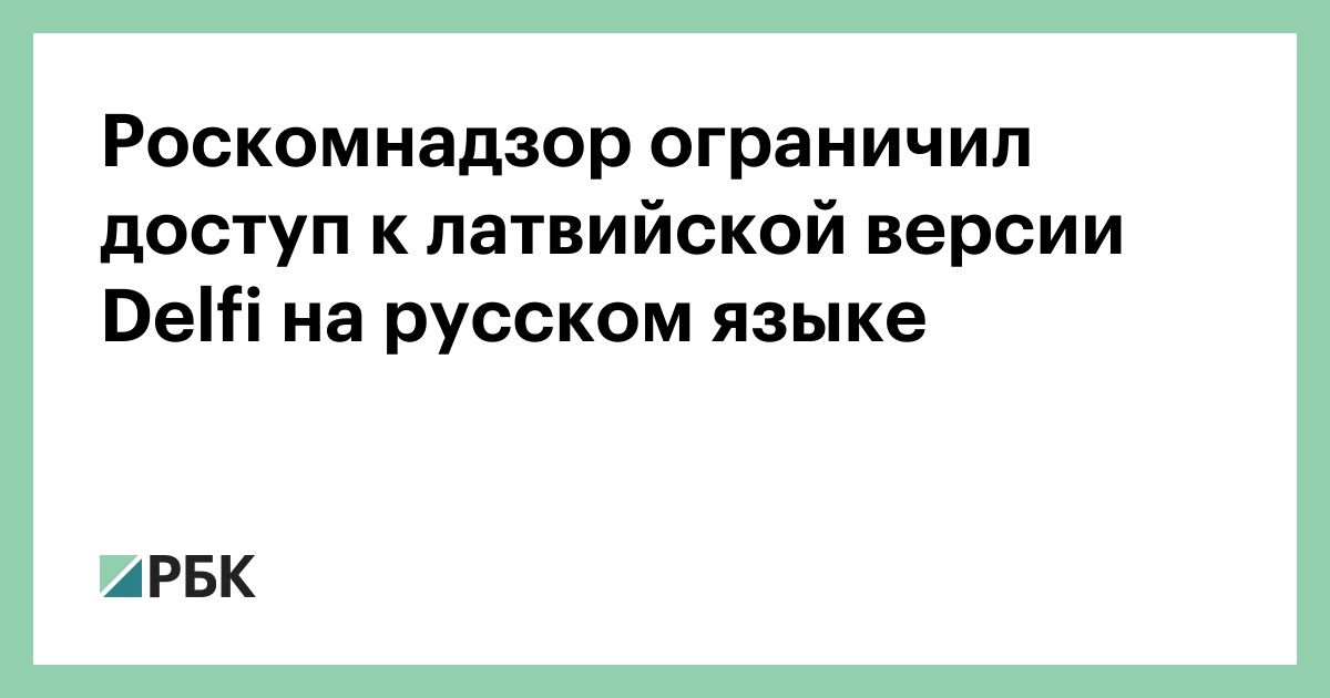 Роскомнадзор ограничил доступ к латвийской версии Delfi на русском языке —  РБК