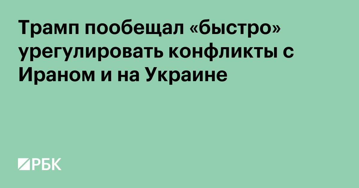 Трамп пообещал «быстро» урегулировать конфликты с Ираном и на Украине