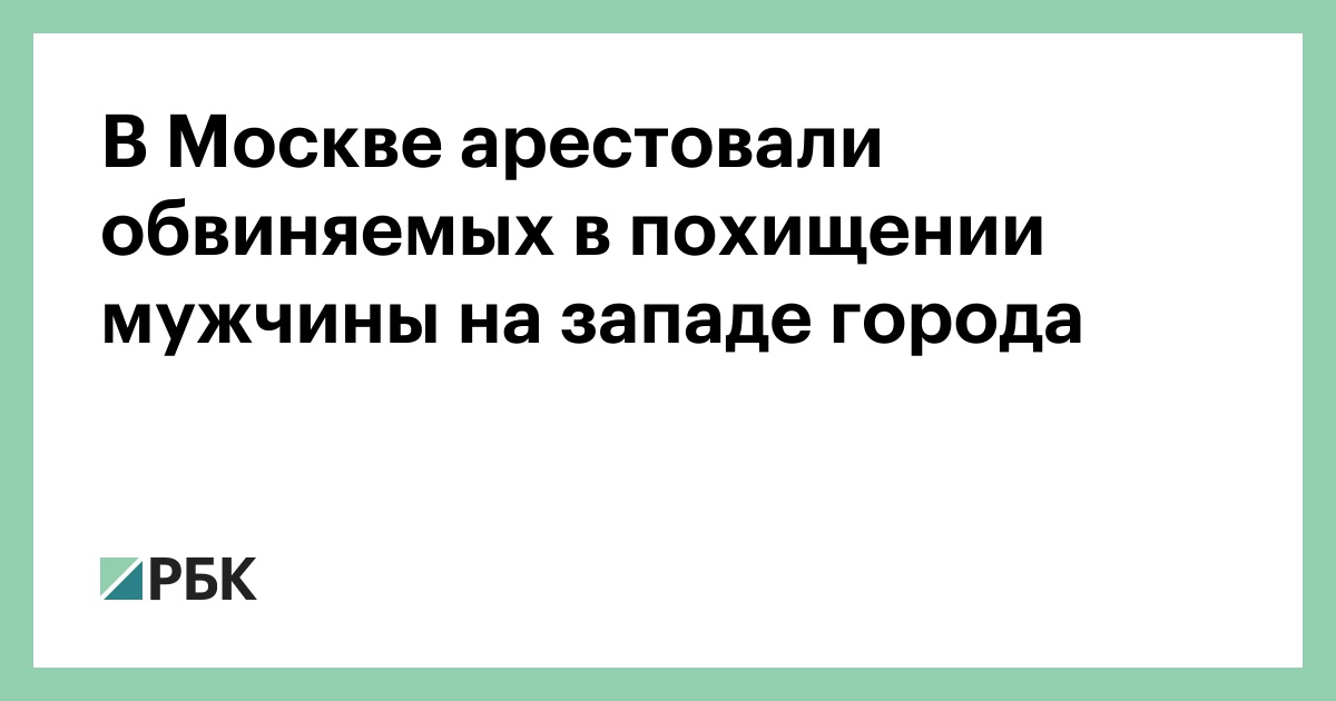 В Москве арестовали обвиняемых в похищении мужчины на западе города