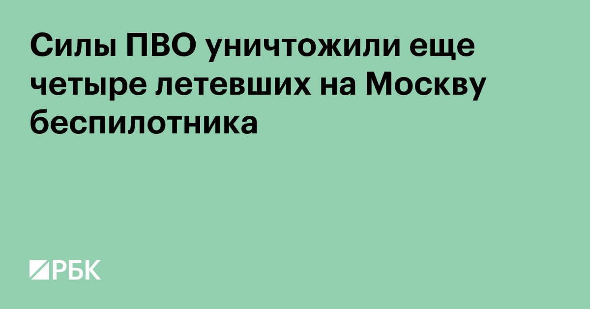 Силы ПВО уничтожили еще четыре летевших на Москву беспилотника