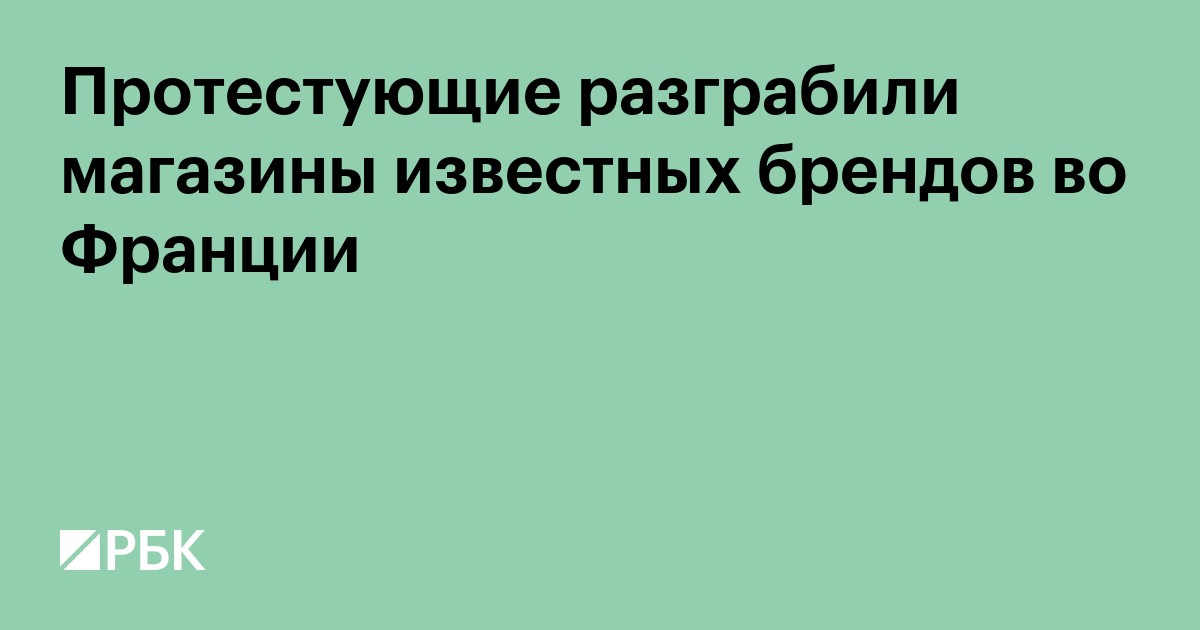 Протестующие разграбили магазины известных брендов во Франции