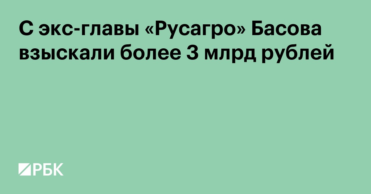 С экс-главы «Русагро» Басова взыскали более 3 млрд рублей