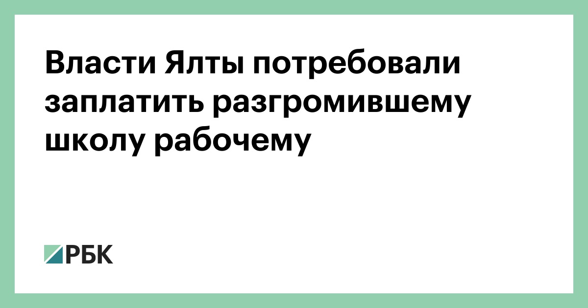 Власти Ялты потребовали заплатить разгромили школу рабочем :: Общество :: РБК