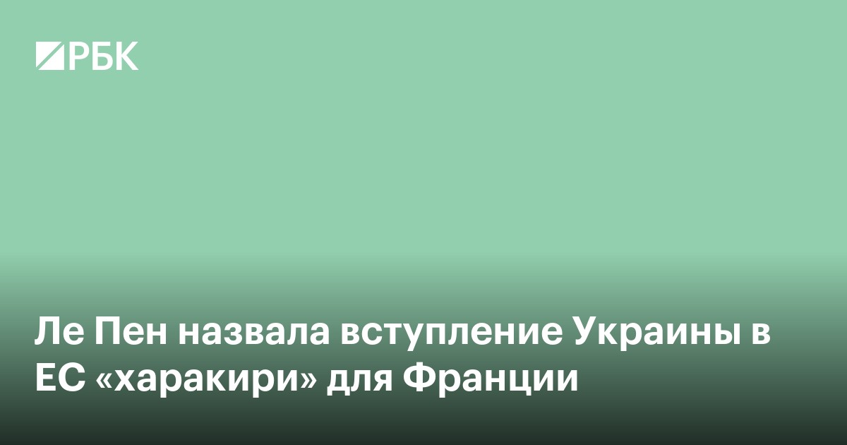 Ле Пен назвала вступление Украины в ЕС «харакири» для Франции