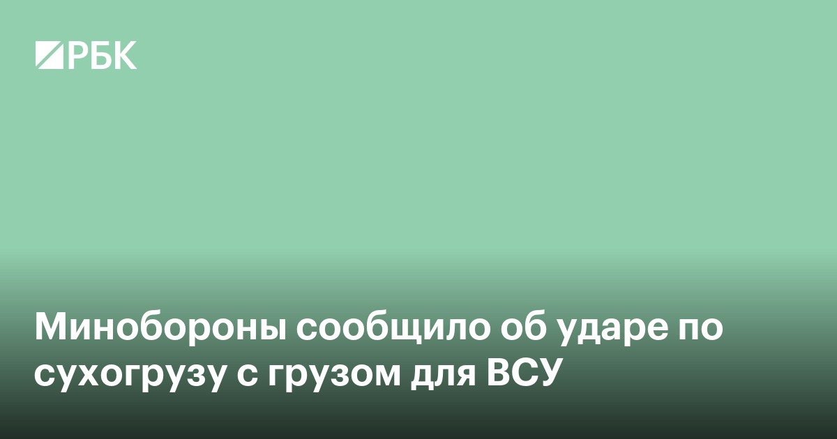 Минобороны сообщило об ударе по сухогрузу с грузом для ВСУ