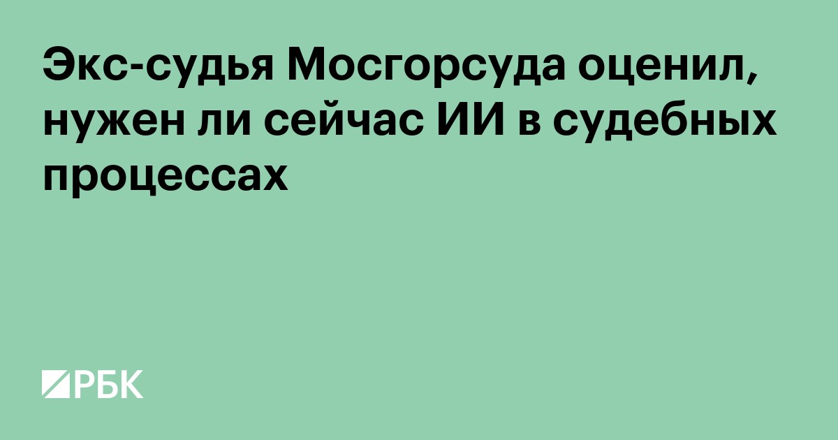 Экс-судья Мосгорсуда оценил, нужен ли сейчас ИИ в судебных процессах