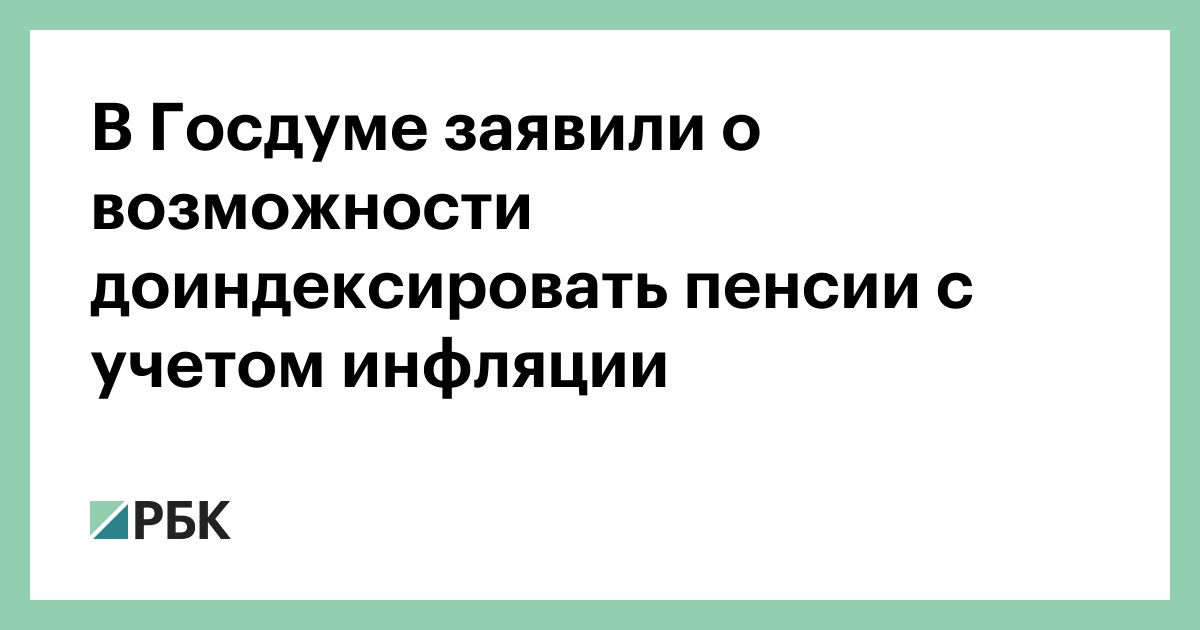 В Госдуме заявили о возможности доиндексировать пенсии с учетом инфляции — РБК
