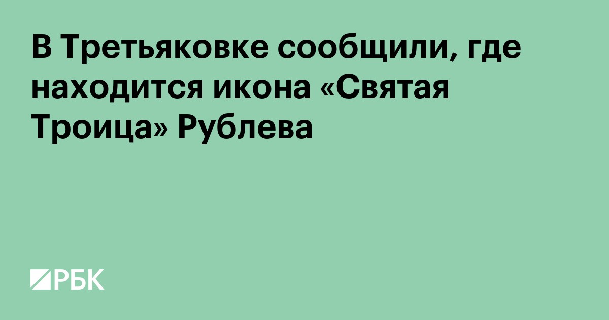 В Третьяковке сообщили, где находится икона «Святая Троица» Рублева