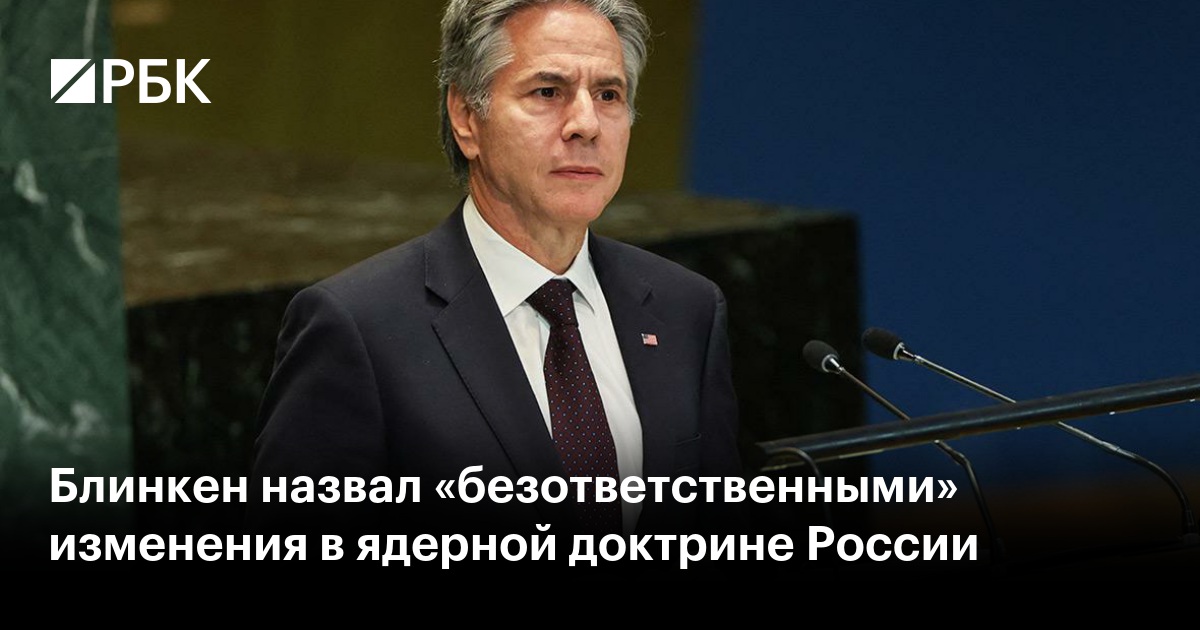Блинкен назвал «безответственными» изменения в ядерной доктрине России