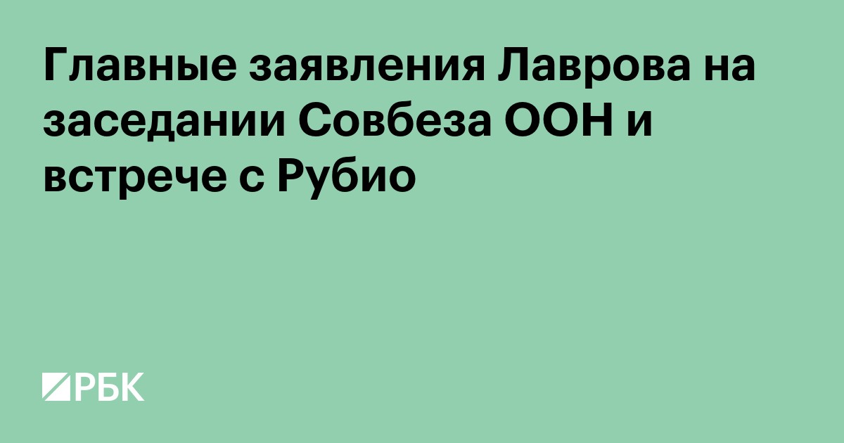 Главные заявления Лаврова на заседании Совбеза ООН и встрече с Рубио