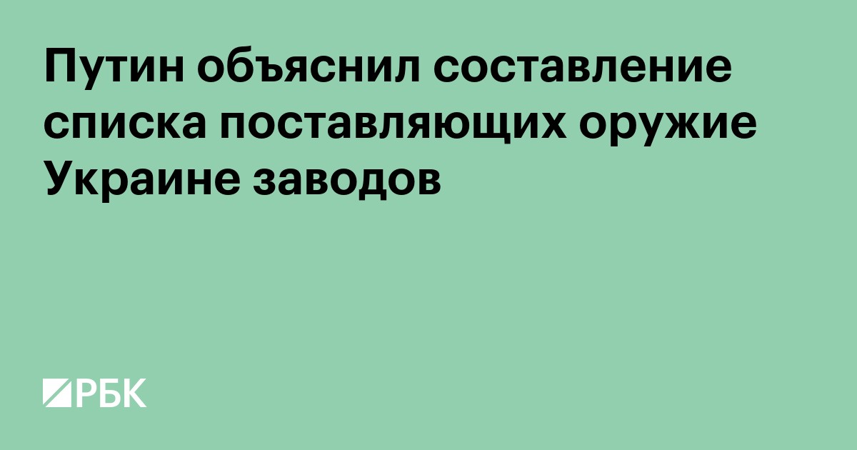Путин объяснил составление списка поставляющих оружие Украине заводов