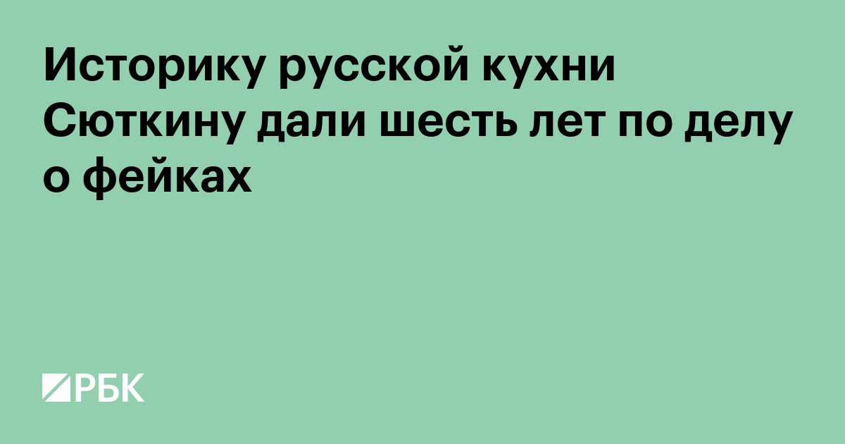 Историку русской кухни Сюткину дали шесть лет по делу о фейках
