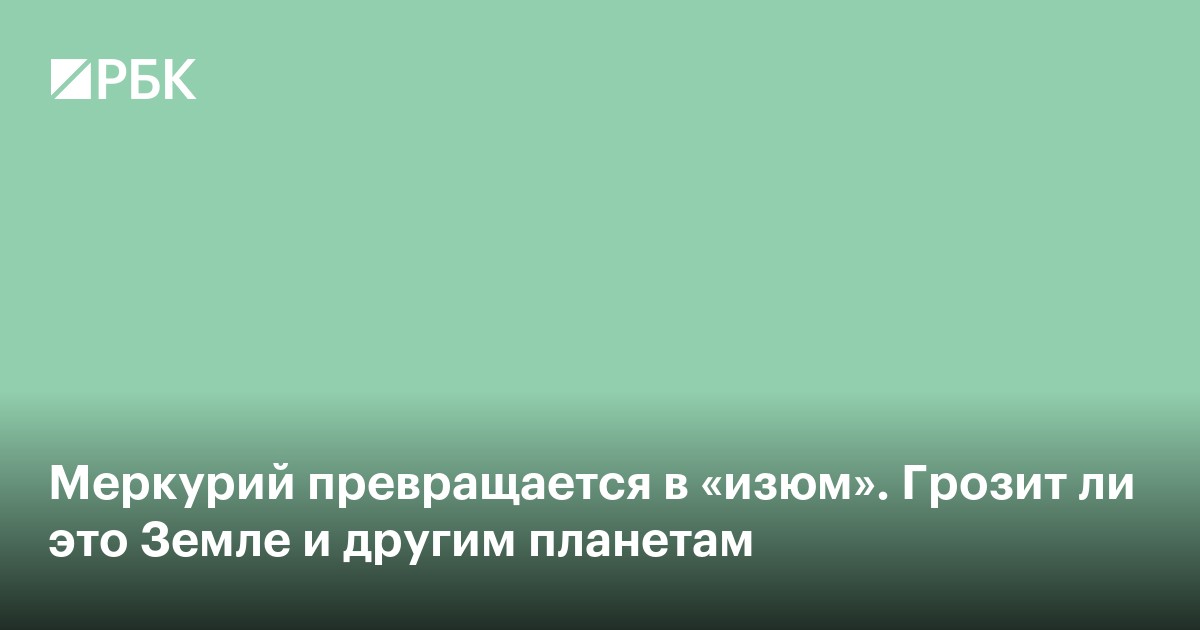 Меркурий превращается в «изюм». Грозит ли это Земле и другим планетам