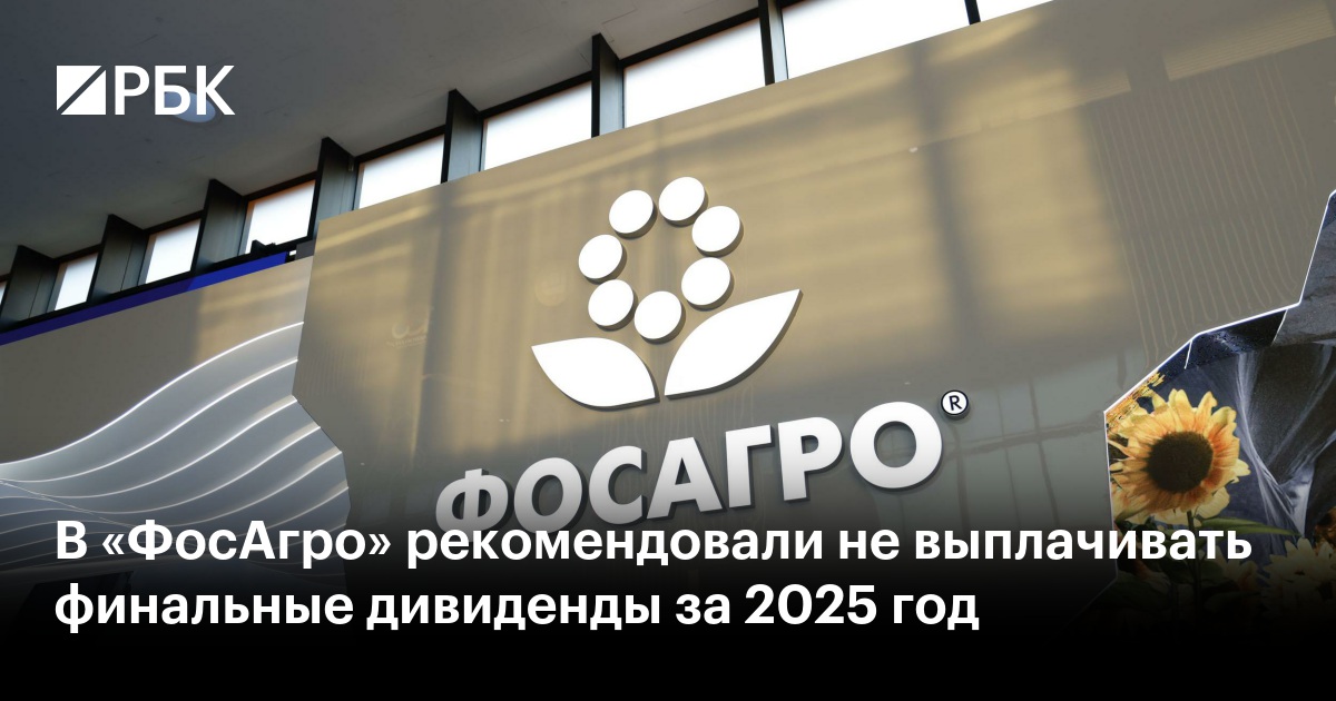 В «ФосАгро» рекомендовали не выплачивать финальные дивиденды за 2025 год