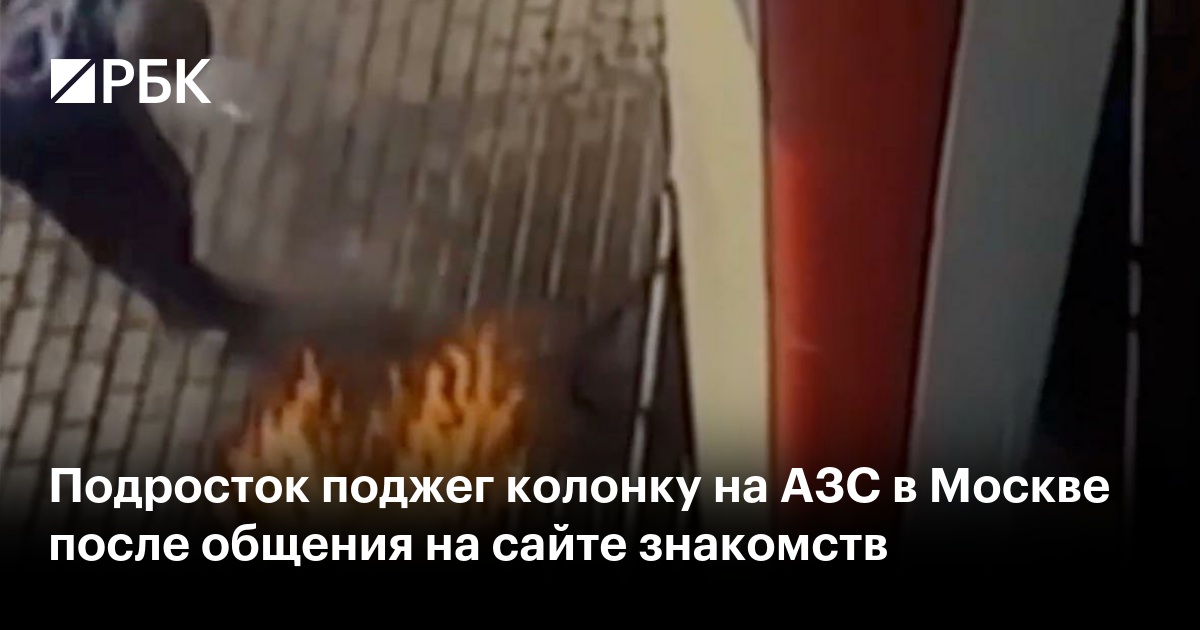 Подросток поджег колонку на АЗС в Москве после общения на сайте знакомств