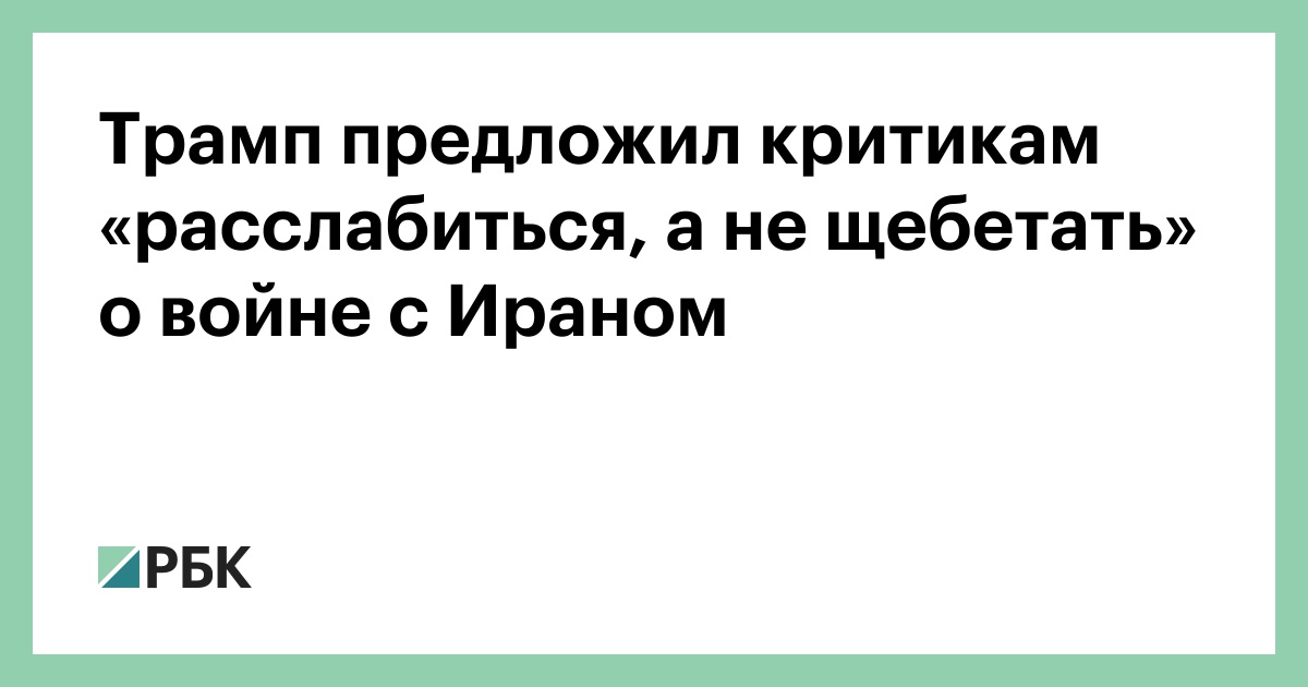 Трамп предложил критикам «расслабиться, а не щебетать» о войне с Ираном
