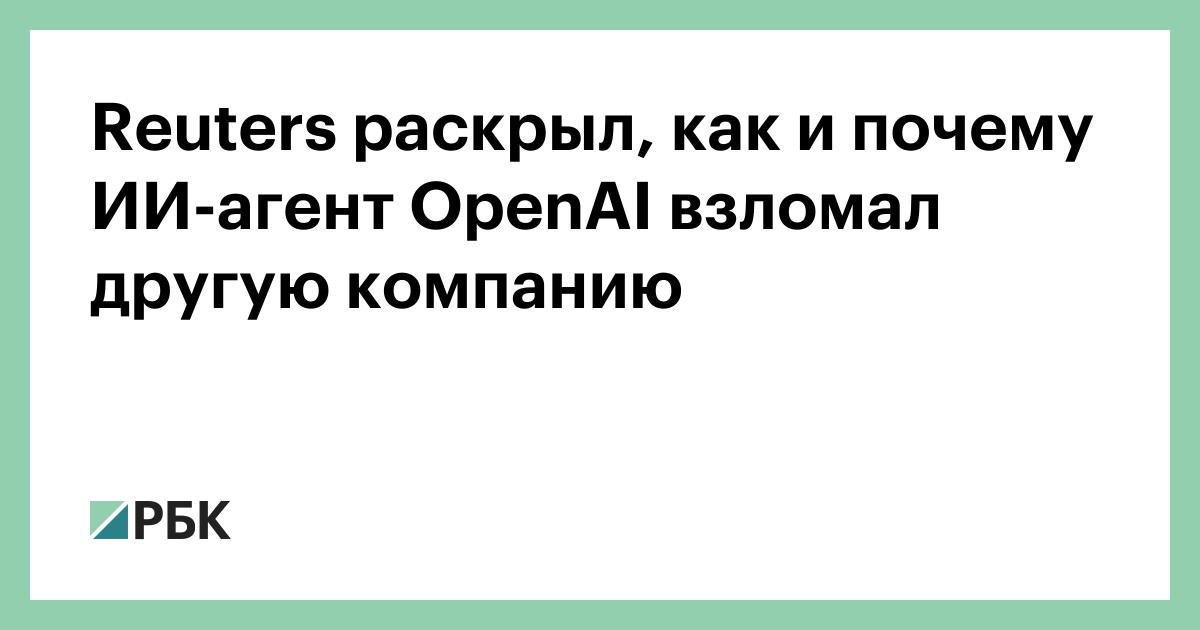 Reuters раскрыл, как и почему ИИ-агент OpenAI взломал другую компанию
