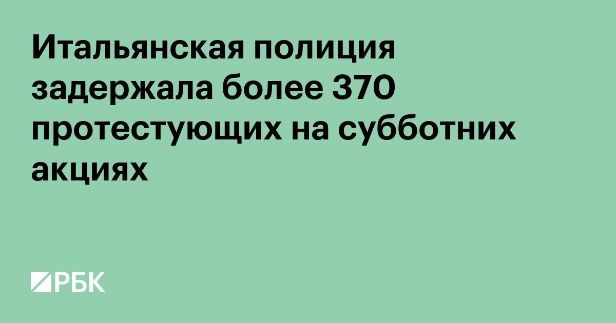 Итальянская полиция задержала более 370 протестующих на субботних акциях