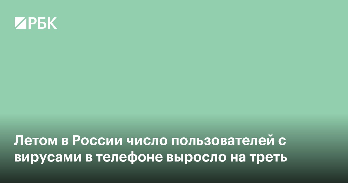 Летом в России число пользователей с вирусами в телефоне выросло на треть