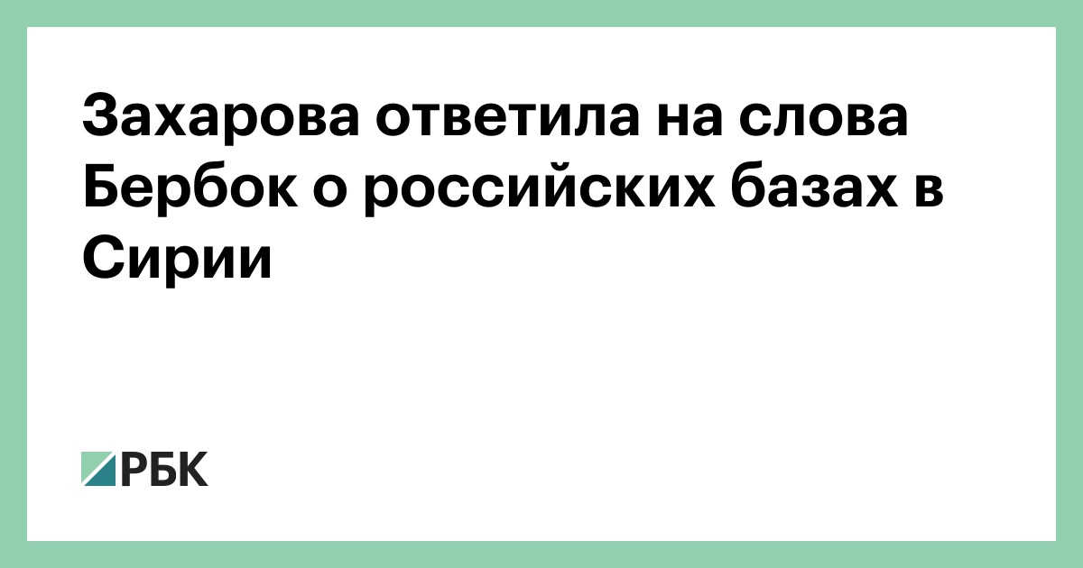 Захарова ответила на слова Бербок о российских базах в Сирии — РБК