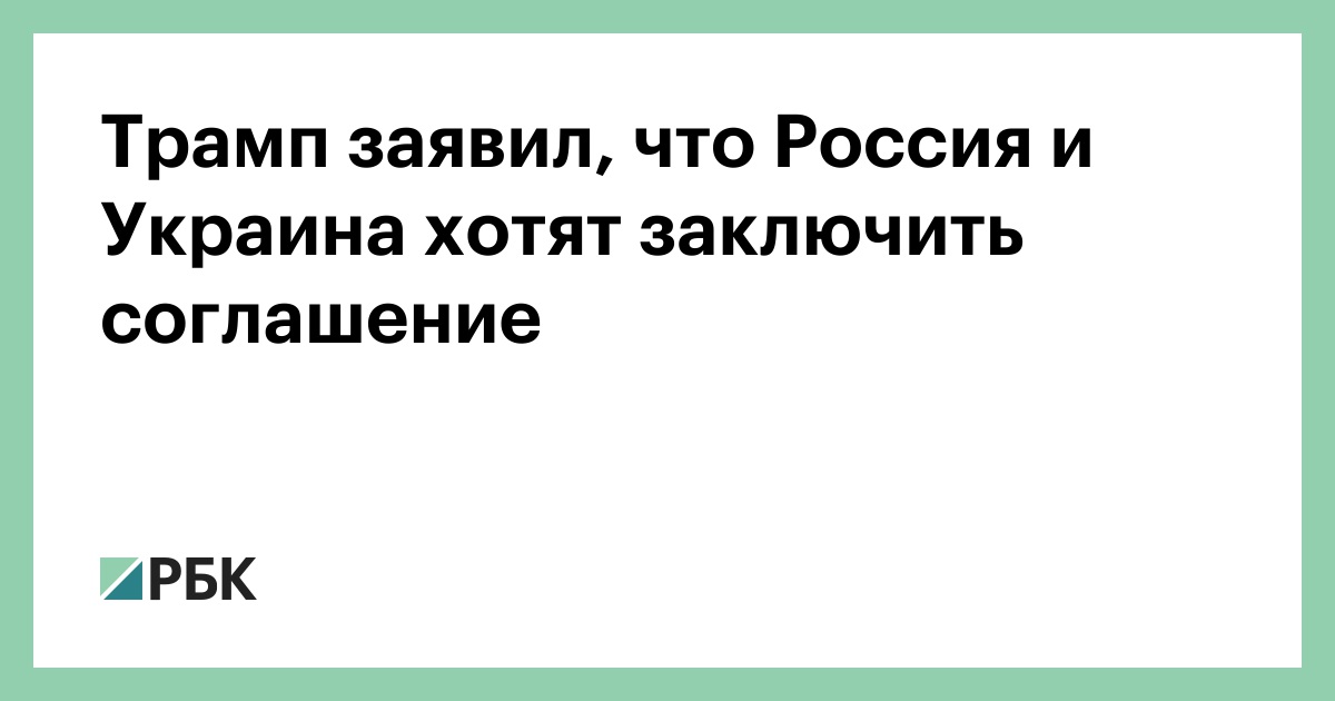 Трамп заявил, что Россия и Украина хотят заключить соглашение