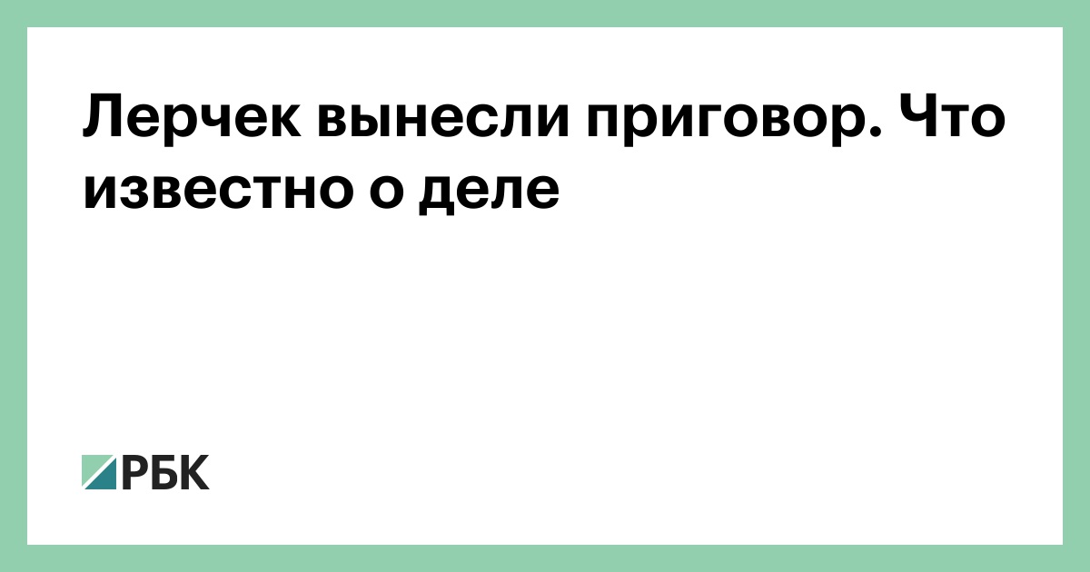 Лерчек вынесли приговор. Что известно о деле