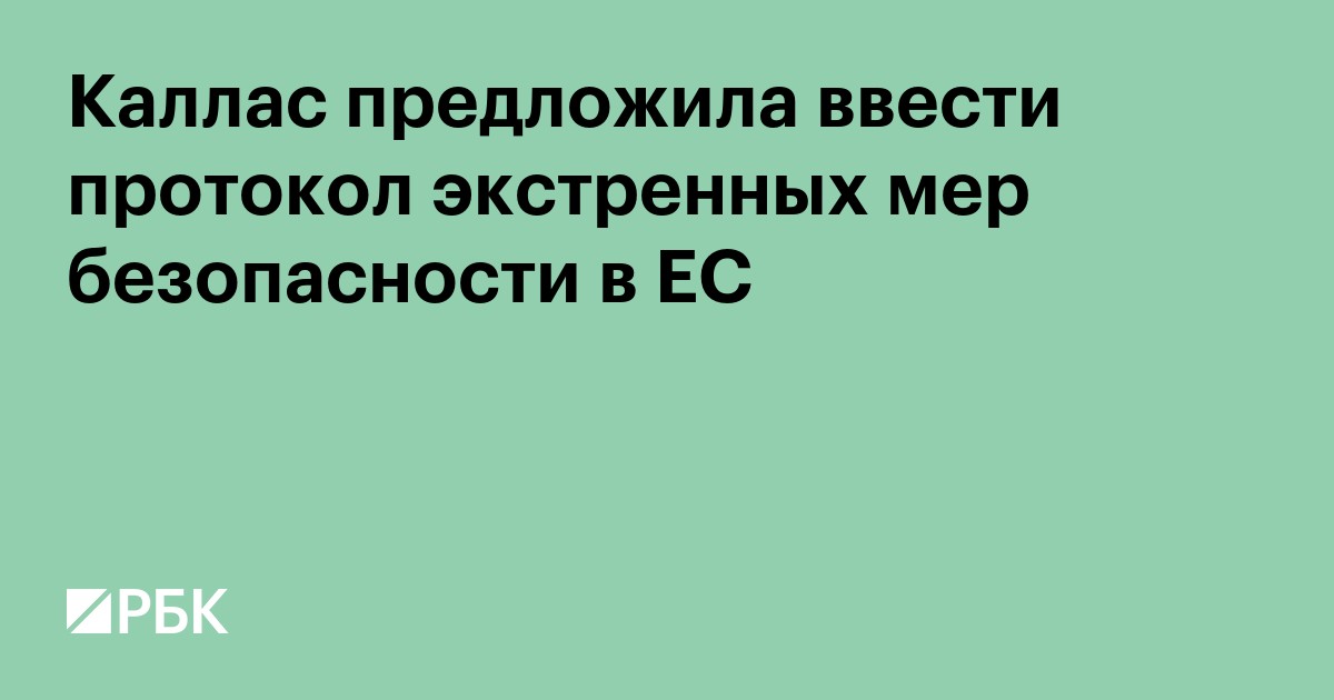 Каллас предложила ввести протокол экстренных мер безопасности в ЕС
