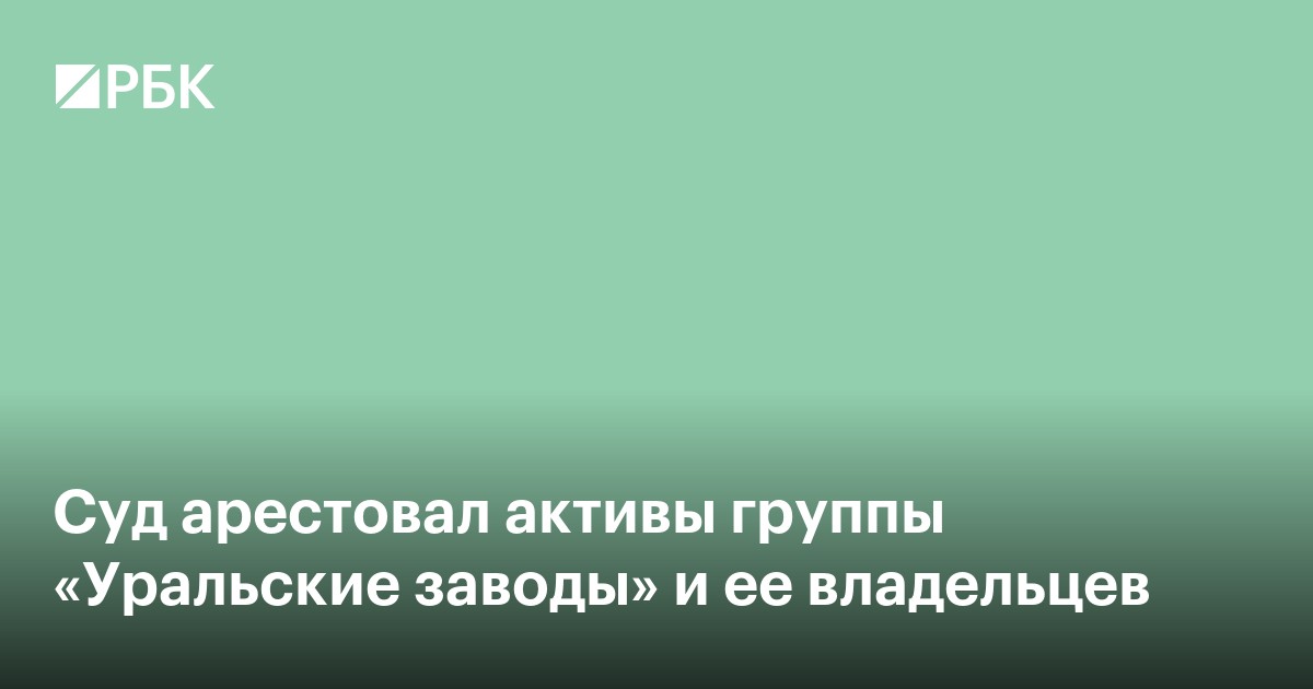 Суд арестовал активы группы «Уральские заводы» и ее владельцев