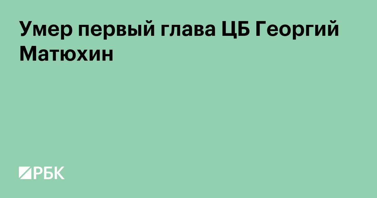 Умер первый глава ЦБ Георгий Матюхин