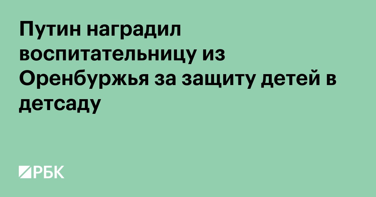 Путин наградил воспитательницу из Оренбуржья за защиту детей в детсаду