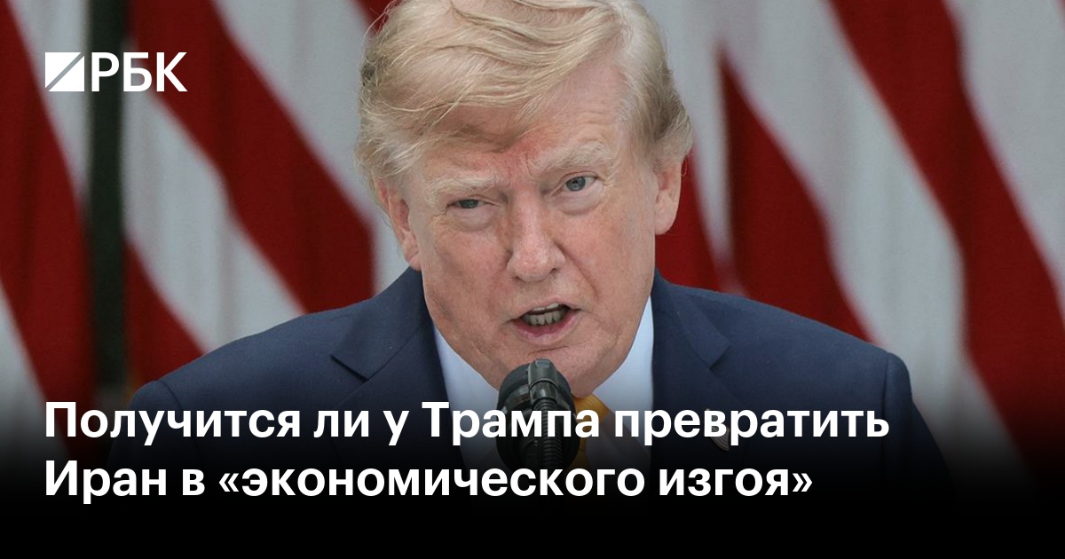 Получится ли у Трампа превратить Иран в «экономического изгоя»