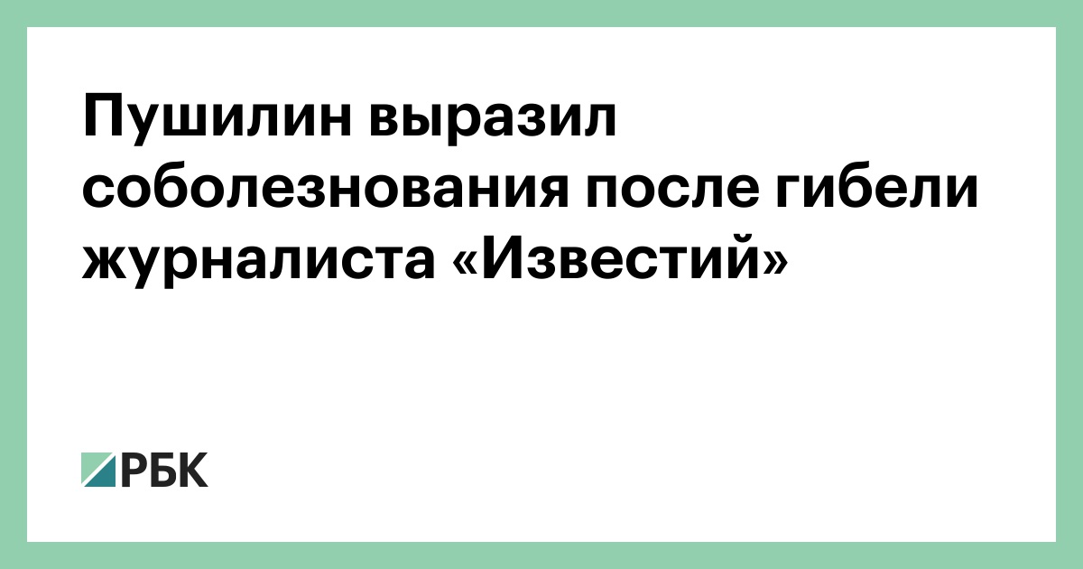 Пушилин выразил соболезнования после гибели журналиста «Известий» — РБК