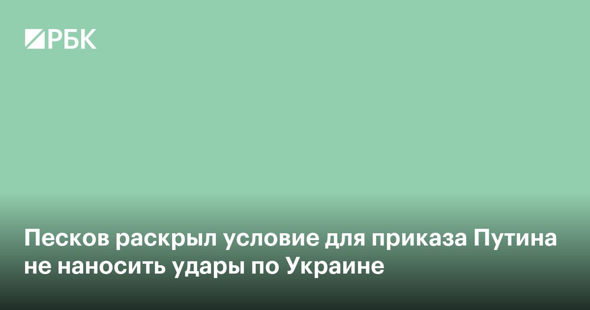 Кремль раскрыл условие для приказа Путина не наносить удары по Украине