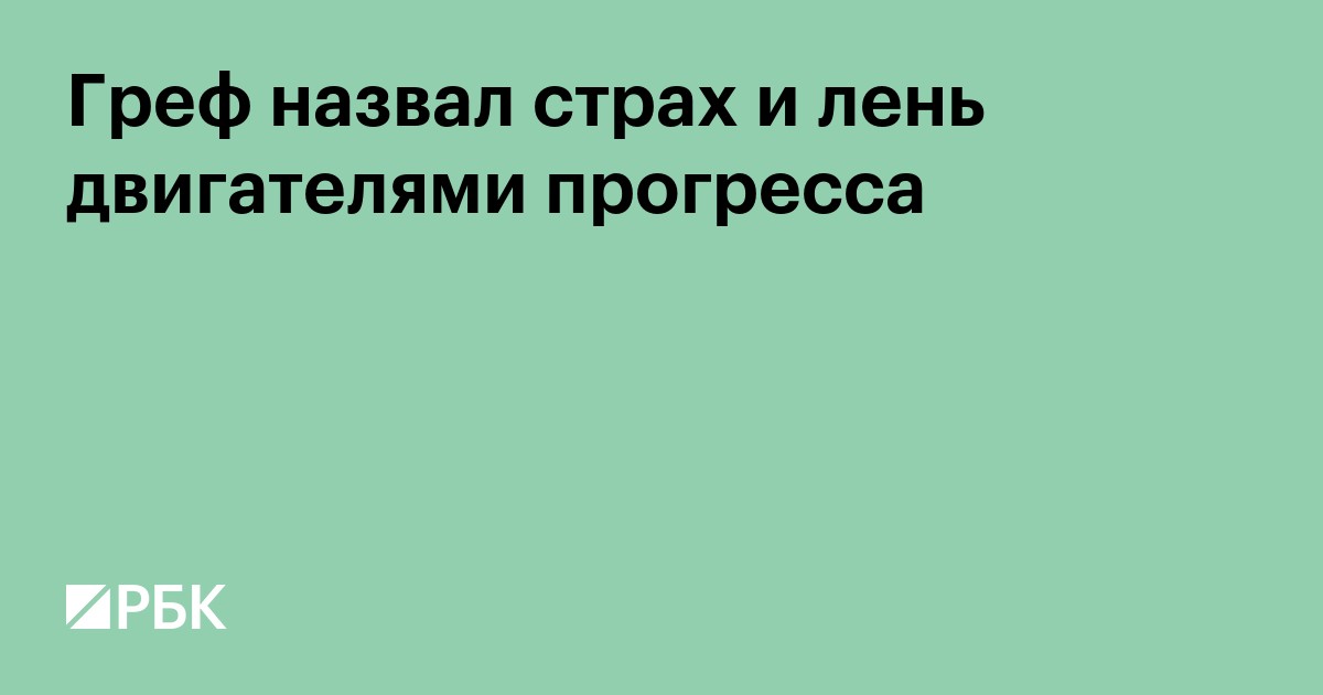 Греф назвал страх и лень двигателями прогресса
