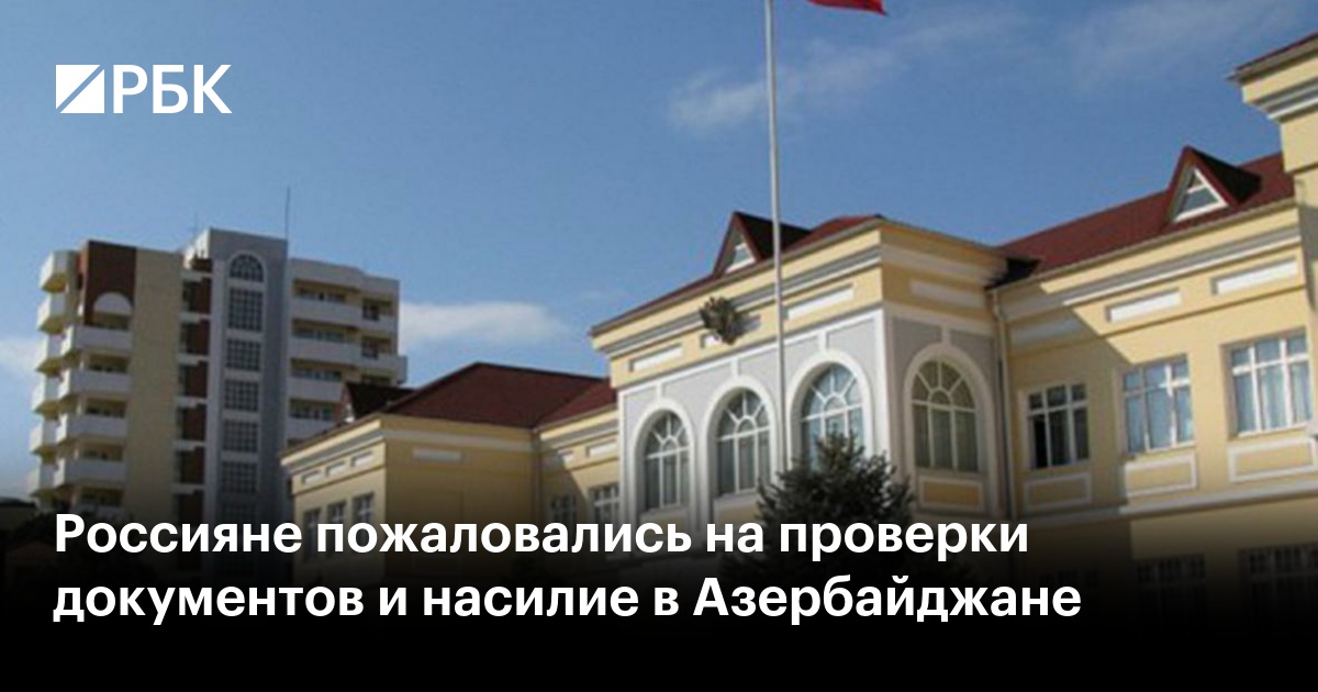 Россияне пожаловались на проверки документов и насилие в Азербайджане