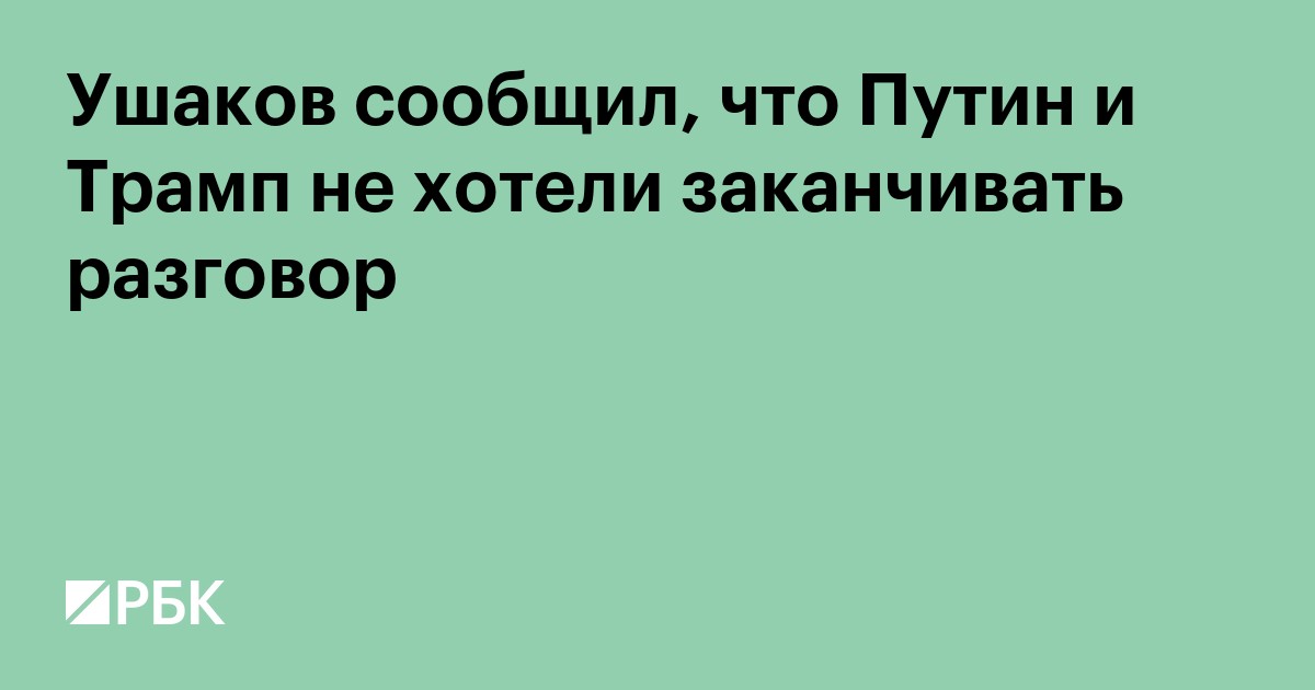 Ушаков сообщил, что Путин и Трамп не хотели заканчивать разговор