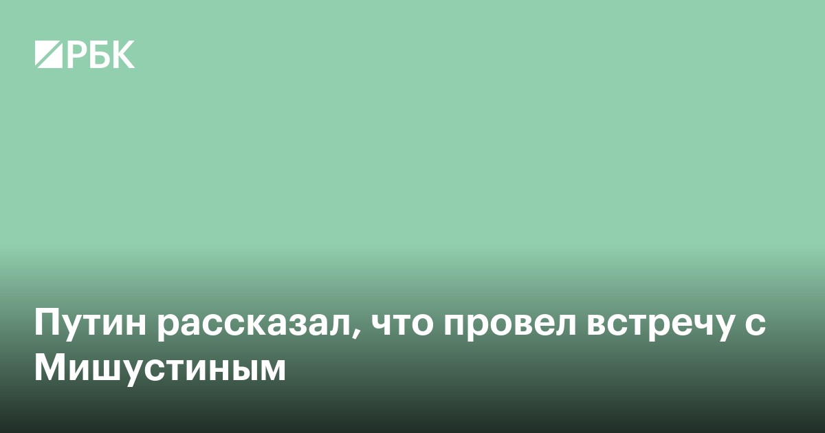 Путин рассказал об отдельной встрече с Мишустиным перед совещанием