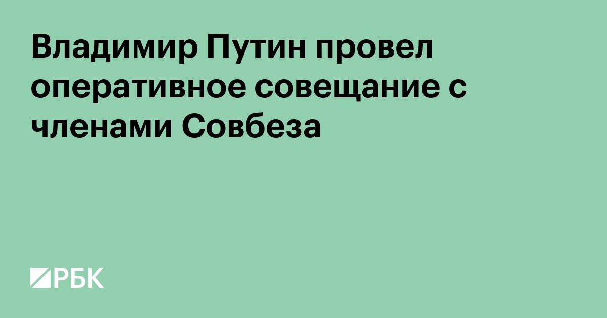 Путин обсудил с членами Совбеза внутреннюю и внешнюю политики России