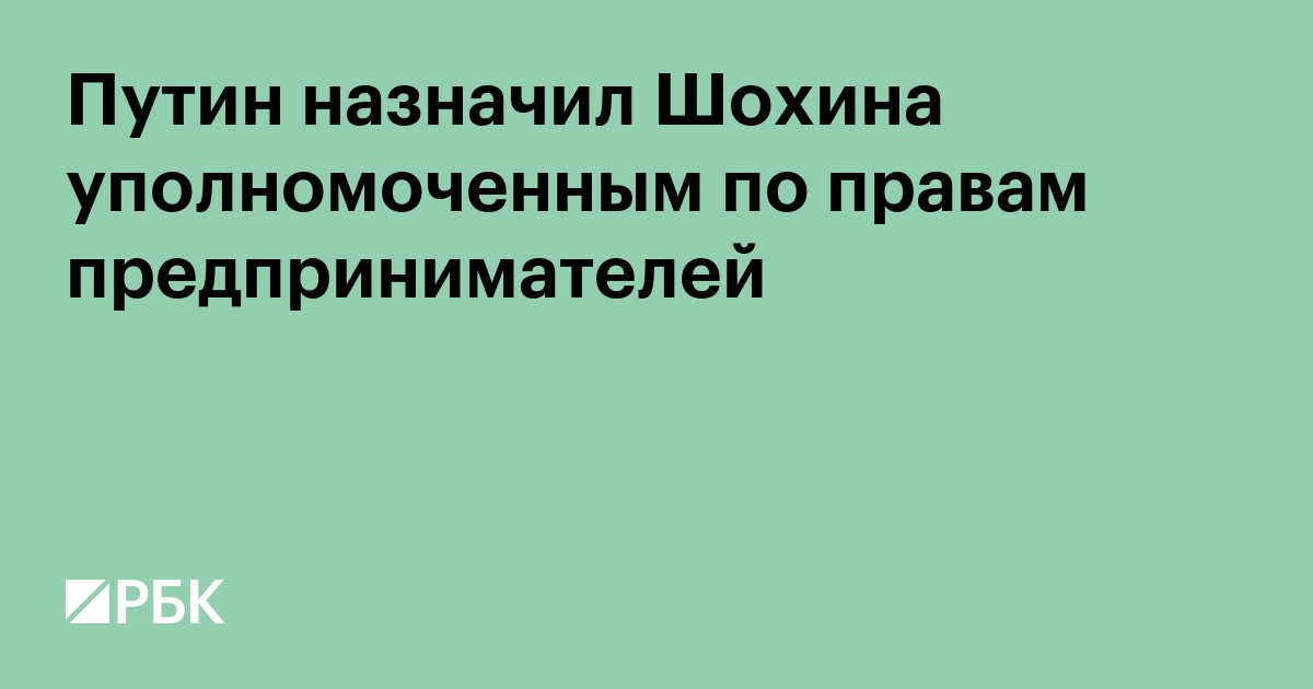 Путин назначил Шохина уполномоченным по правам предпринимателей