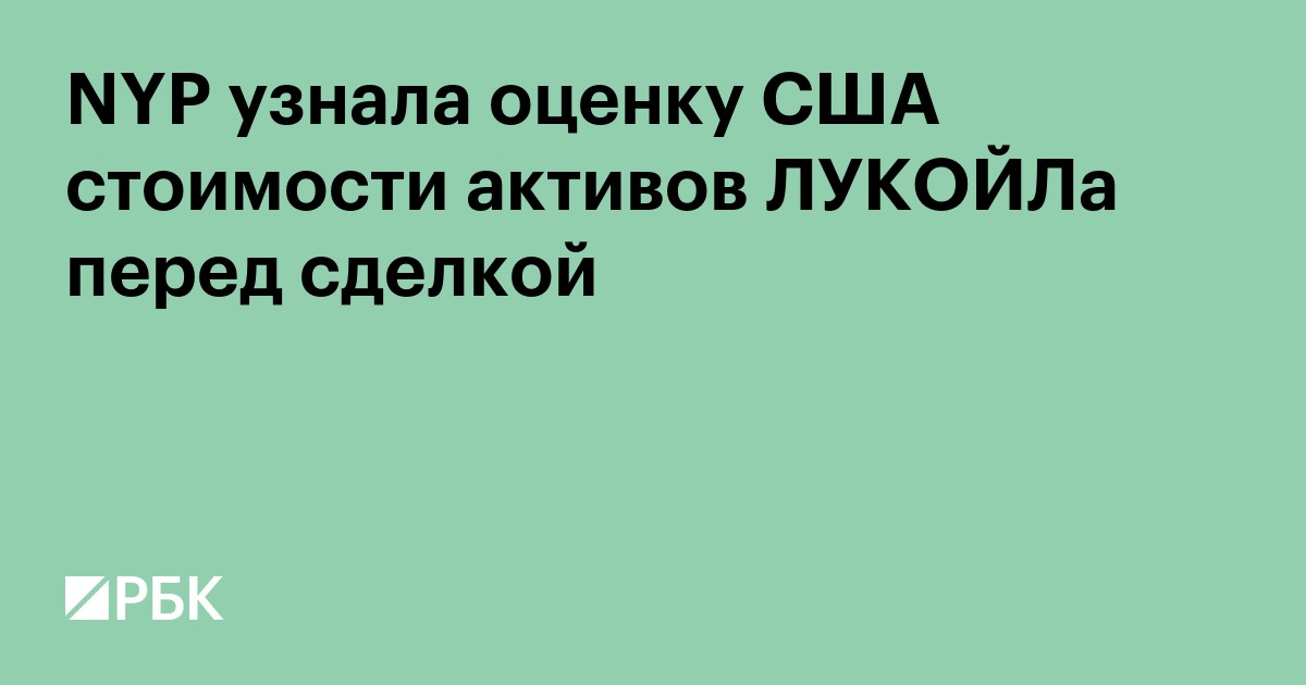 NYP узнала оценку США стоимости активов ЛУКОЙЛа перед сделкой