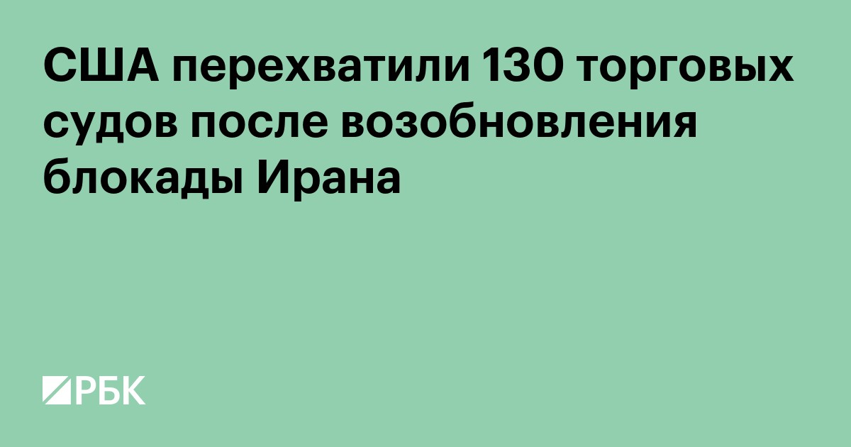 США перехватили 130 торговых судов после возобновления блокады Ирана