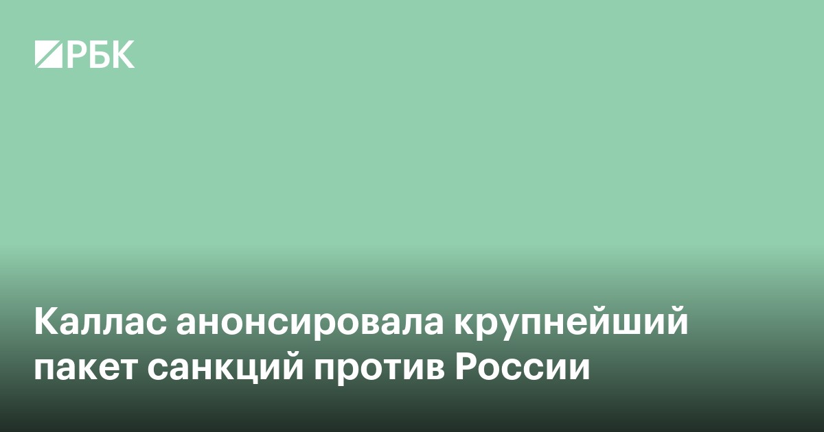 Каллас анонсировала крупнейший пакет санкций против России